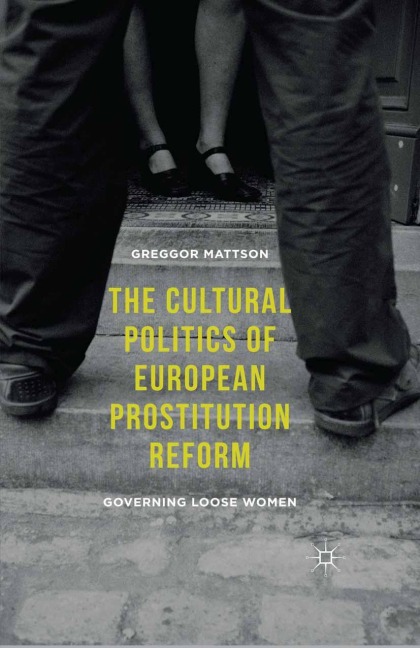 The Cultural Politics of European Prostitution Reform: Governing Loose Women