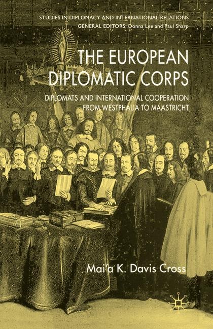 The European Diplomatic Corps: Diplomats and International Cooperation from Westphalia to Maastricht