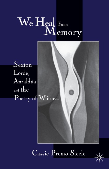 We Heal from Memory: Sexton, Lorde, Anzaldúa, and the Poetry of Witness