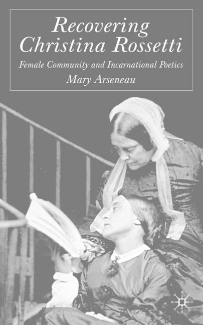 Recovering Christina Rossetti: Female Community and Incarnational Poetics