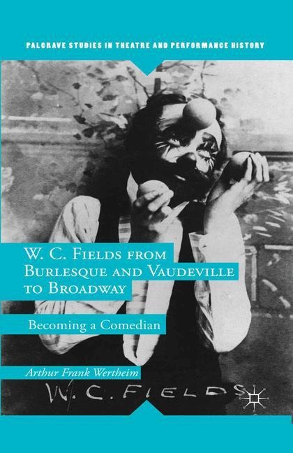 W. C. Fields from Burlesque and Vaudeville to Broadway: Becoming a Comedian