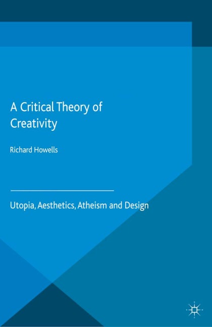 A Critical Theory of Creativity: Utopia, Aesthetics, Atheism and Design