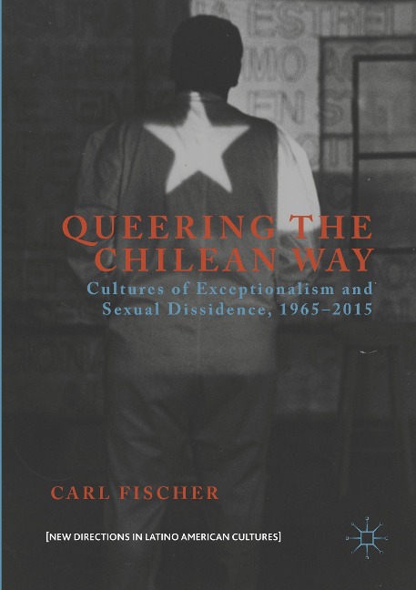 Queering the Chilean Way: Cultures of Exceptionalism and Sexual Dissidence, 1965-2015