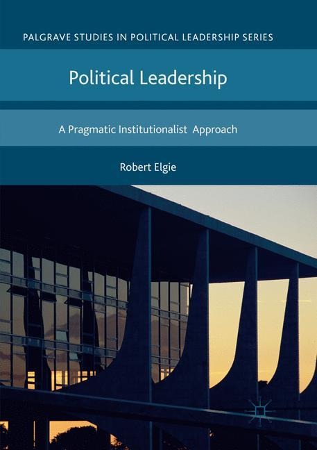 Political Leadership: A Pragmatic Institutionalist Approach