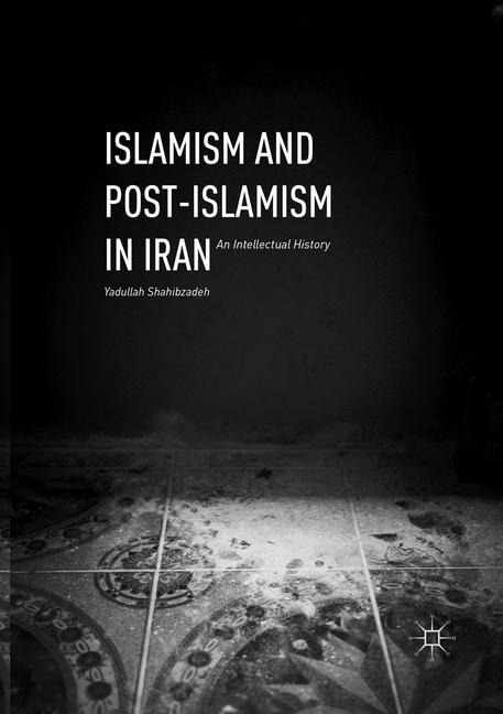 Islamism and Post-Islamism in Iran: An Intellectual History