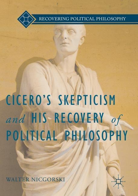 Ciceros Skepticism and His Recovery of Political Philosophy