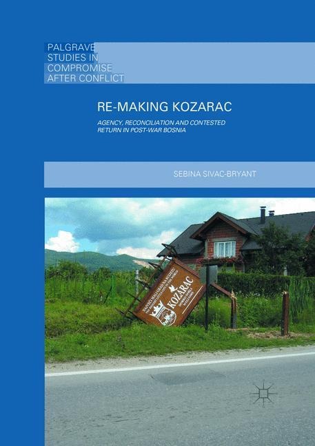 Re-Making Kozarac: Agency, Reconciliation and Contested Return in Post-War Bosnia