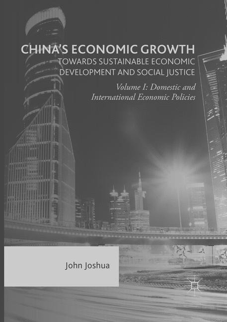 Chinas Economic Growth: Towards Sustainable Economic Development and Social Justice: Volume I: Domestic and International Economic Policies