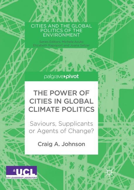 The Power of Cities in Global Climate Politics: Saviours, Supplicants or Agents of Change?