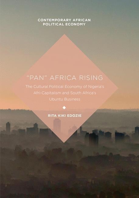 Pan Africa Rising: The Cultural Political Economy of Nigerias Afri-Capitalism and South Africas Ubuntu Business
