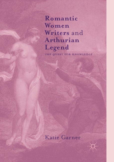 Romantic Women Writers and Arthurian Legend: The Quest for Knowledge