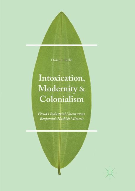 Intoxication, Modernity, and Colonialism: Freuds Industrial Unconscious, Benjamins Hashish Mimesis
