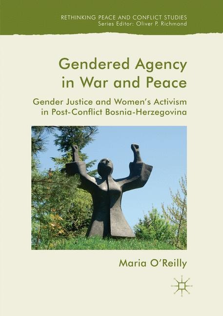 Gendered Agency in War and Peace: Gender Justice and Womens Activism in Post-Conflict Bosnia-Herzegovina