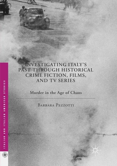 Investigating Italys Past through Historical Crime Fiction, Films, and TV Series: Murder in the Age of Chaos