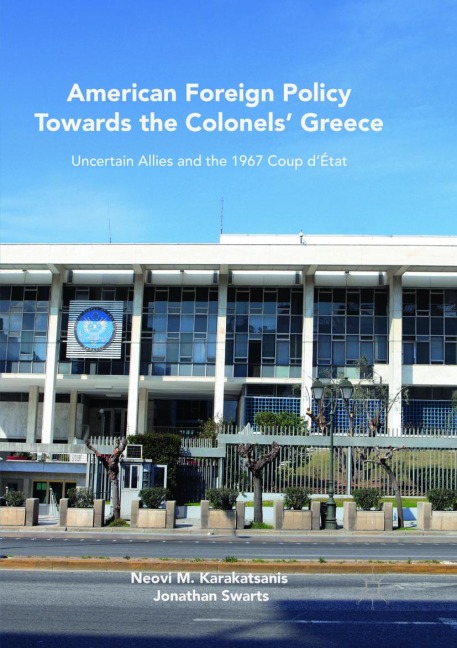 American Foreign Policy Towards the Colonels Greece: Uncertain Allies and the 1967 Coup dÉtat