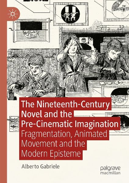 The Nineteenth-Century Novel and the Pre-Cinematic Imagination: Fragmentation, Animated Movement and the Modern Episteme