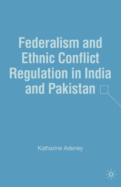 Federalism and Ethnic Conflict Regulation in India and Pakistan