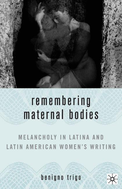 Remembering Maternal Bodies: Melancholy in Latina and Latin American Womens Writing