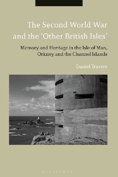 The Second World War and the Other British Isles: Memory and Heritage in the Isle of Man, Orkney and the Channel Islands