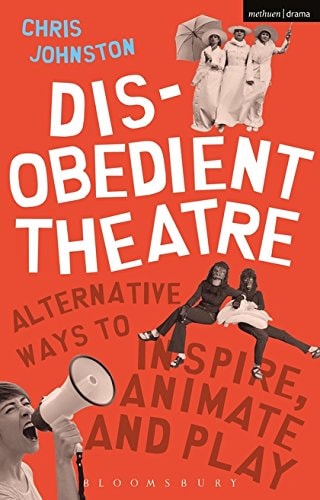Disobedient Theatre Alternative Ways to Inspire, Animate and Play