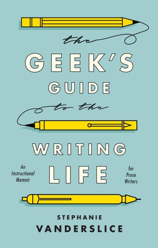 The Geek’s Guide to the Writing Life An Instructional Memoir for Prose Writers