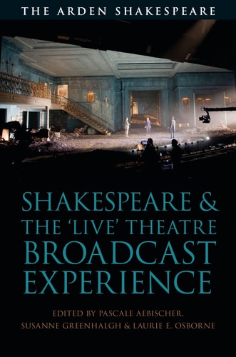 Shakespeare and the 'Live' Theatre Broadcast Experience (Arden Shakespeare and Methuen Drama)