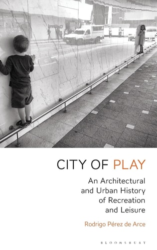 City of Play: An Architectural and Urban History of Recreation and Leisure