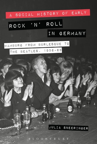 A Social History of Early Rock ‘n’ Roll in Germany: Hamburg from Burlesque to The Beatles, 1956-69