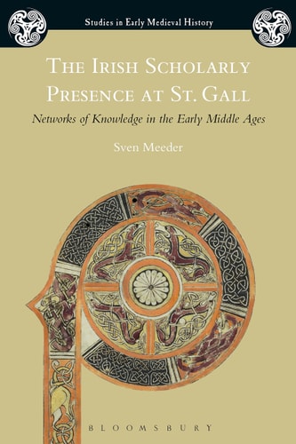 The Irish Scholarly Presence at St. Gall Networks of Knowledge in the Early Middle Ages