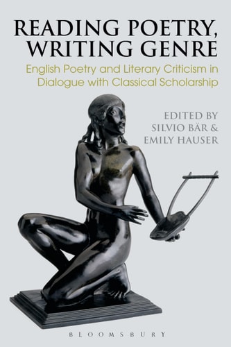Reading Poetry, Writing Genre English Poetry and Literary Criticism in Dialogue with Classical Scholarship