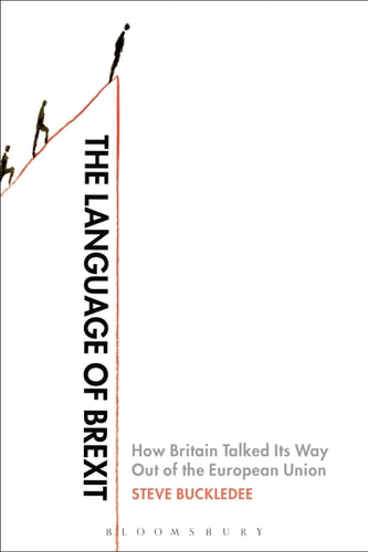 The Language of Brexit How Britain Talked Its Way Out of the European Union
