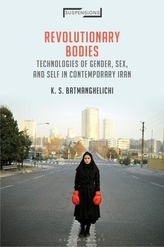 Revolutionary Bodies Technologies of Gender, Sex, and Self in Contemporary Iran