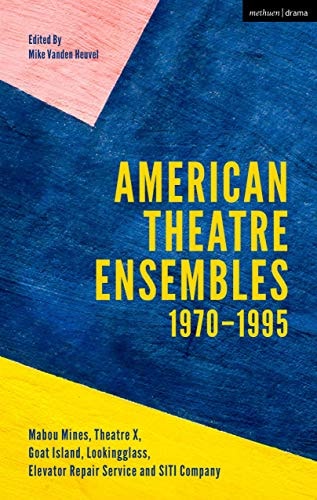American Theatre Ensembles Volume 1 Post-1970: Theatre X, Mabou Mines, Goat Island, Lookingglass Theatre, Elevator Repair Service, and SITI Company