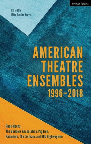 American Theatre Ensembles Volume 2 Post-1995: The Builders Association, Pig Iron Theatre, Rude Mechs, Radiohole, The Civilians, and 600 Highwaymen