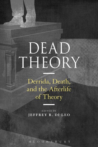 Dead Theory Derrida, Death, and the Afterlife of Theory