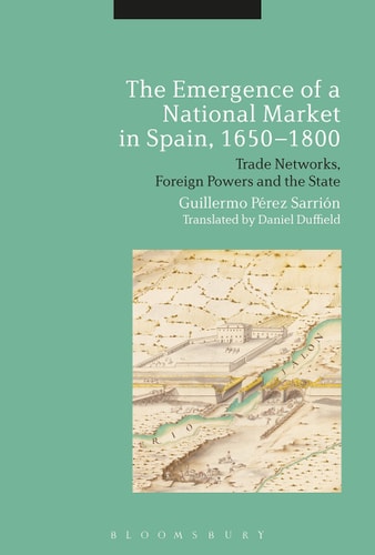 The Emergence of a National Market in Spain, 1650-1800 Trade Networks, Foreign Powers and the State