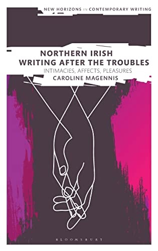 Northern Irish Writing After the Troubles Intimacies, Affects, Pleasures