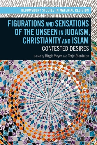 Figurations and Sensations of the Unseen in Judaism, Christianity and Islam Contested Desires