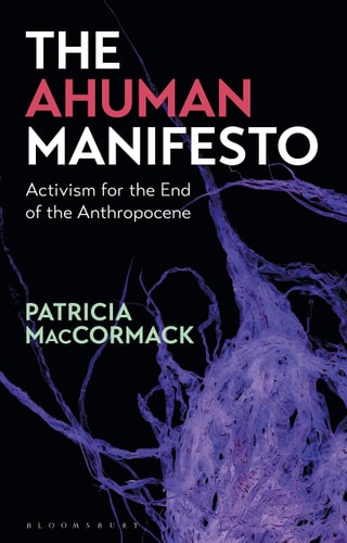 The Ahuman Manifesto Activism for the End of the Anthropocene