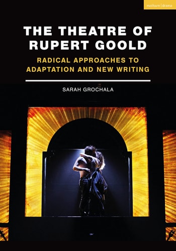 The Theatre of Rupert Goold Radical approaches to adaptation and new writing