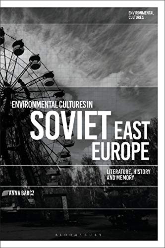 Environmental Cultures in Soviet East Europe Literature, History and Memory