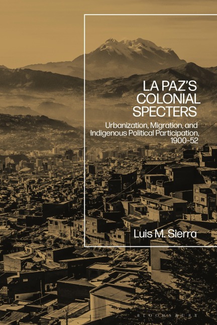 La Pazs Colonial Specters: Urbanization, Migration, and Indigenous Political Participation, 1900-52