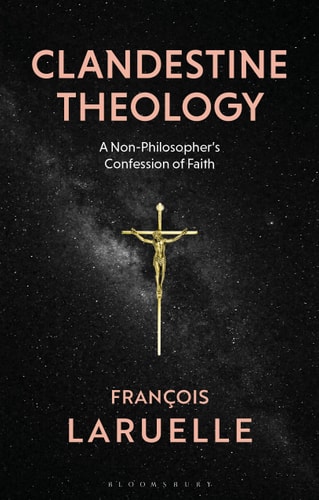Clandestine Theology A Non-Philosopher's Confession of Faith