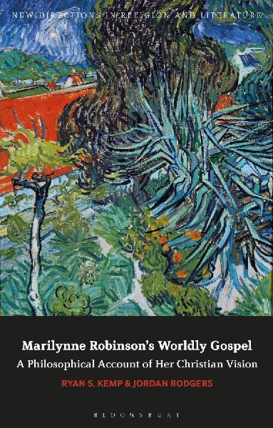 Marilynne Robinsons Worldly Gospel: A Philosophical Account of Her Christian Vision