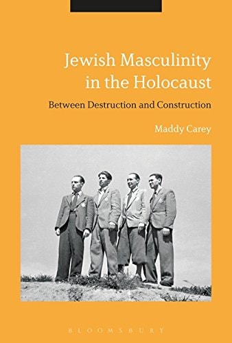 Jewish Masculinity in the Holocaust Between Destruction and Construction