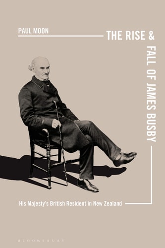 The Rise and Fall of James Busby His Majesty’s British Resident in New Zealand