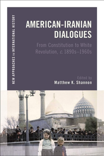 American-Iranian Dialogues From Constitution to White Revolution, C. 1890s-1960s