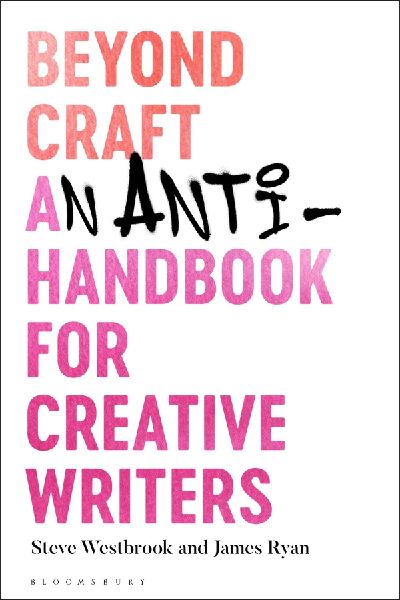 Beyond Craft: An Anti-Handbook for Creative Writers