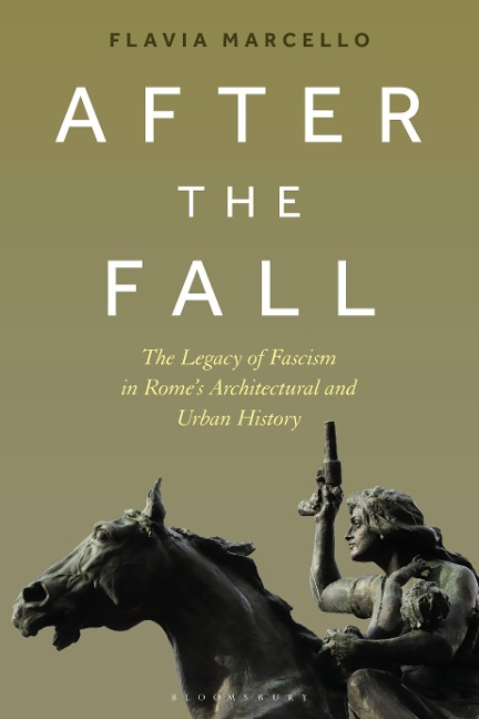 After the Fall: The Legacy of Fascism in Romes Architectural and Urban History