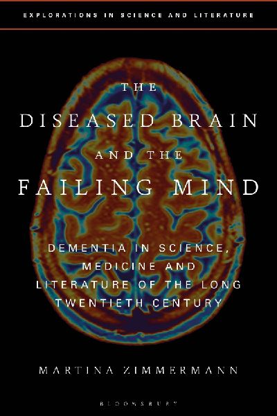 The Diseased Brain and the Failing Mind: Dementia in Science, Medicine and Literature of the Long Twentieth Century